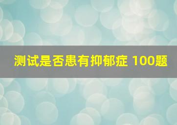 测试是否患有抑郁症 100题